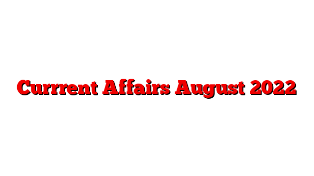 Currrent Affairs August 2022