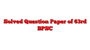 Solved Question Paper of 63rd BPSC