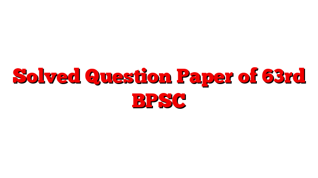 Solved Question Paper of 63rd BPSC