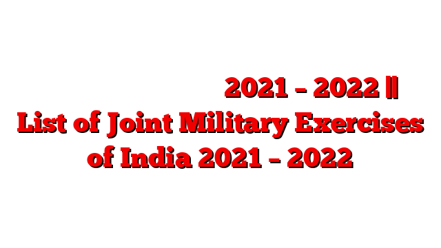 संयुक्‍त सैन्‍य अभ्‍यास 2021 – 2022 || List of Joint Military Exercises of India 2021 – 2022